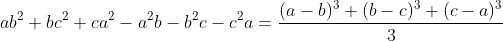 ab^{2}+bc^{2}+ca^{2} - a^{2}b -b^{2}c-c^{2}a = \frac{(a - b)^{3}+(b- c)^{3}+(c - a)^{3}}{3}